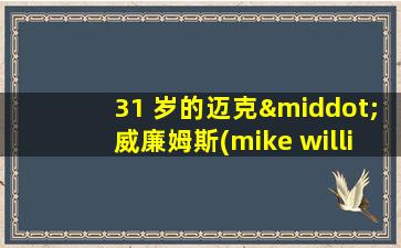 31 岁的迈克·威廉姆斯(mike williams)